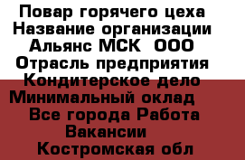 Повар горячего цеха › Название организации ­ Альянс-МСК, ООО › Отрасль предприятия ­ Кондитерское дело › Минимальный оклад ­ 1 - Все города Работа » Вакансии   . Костромская обл.